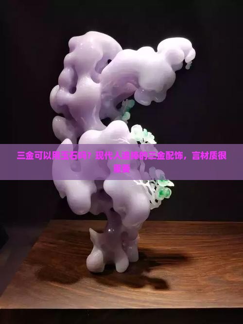 三金可以用玉石吗？现代人追捧的三金配饰，言材质很重要