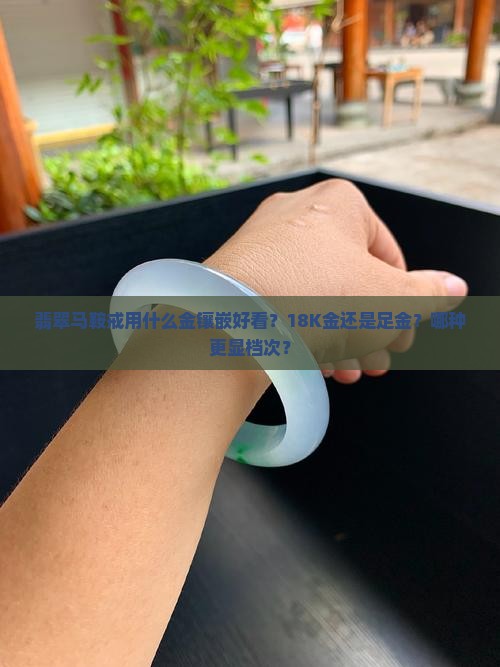 翡翠马鞍戒用什么金镶嵌好看？18K金还是足金？哪种更显档次？