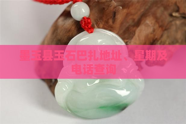 墨玉县玉石巴扎地址、星期及电话查询