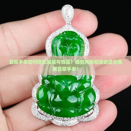 翡翠手串如何搭配服装与饰品？哪些风格和场合适合佩戴翡翠手串？