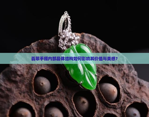 翡翠手镯内部晶体结构如何影响其价值与美感？