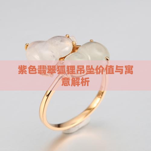 紫色翡翠狐狸吊坠价值与寓意解析