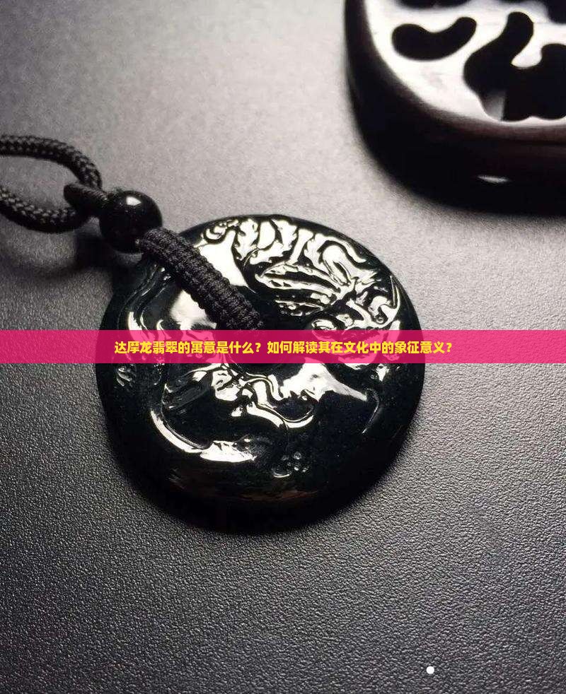 达摩龙翡翠的寓意是什么？如何解读其在文化中的象征意义？