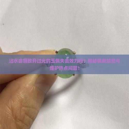 沾水会导致开过光的玉佩失去效力吗？揭秘佩戴禁忌与维护热点问题！