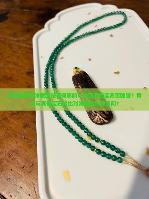 黄玉佩戴对睡眠质量有何影响?是否真的能改善睡眠?黄玉与其他宝石相比对睡眠的利弊如何? 黄玉佩戴对睡眠质量有何影响?是否真的能改善睡眠?黄玉与其他宝石相比对睡眠的利弊如何?