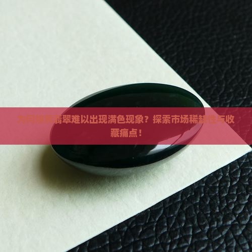为何烧黄翡翠难以出现满色现象？探索市场稀缺性与收藏痛点！
