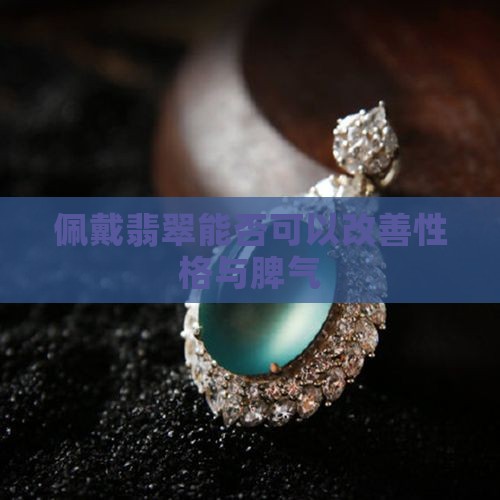 佩戴翡翠能否可以改善性格与脾气