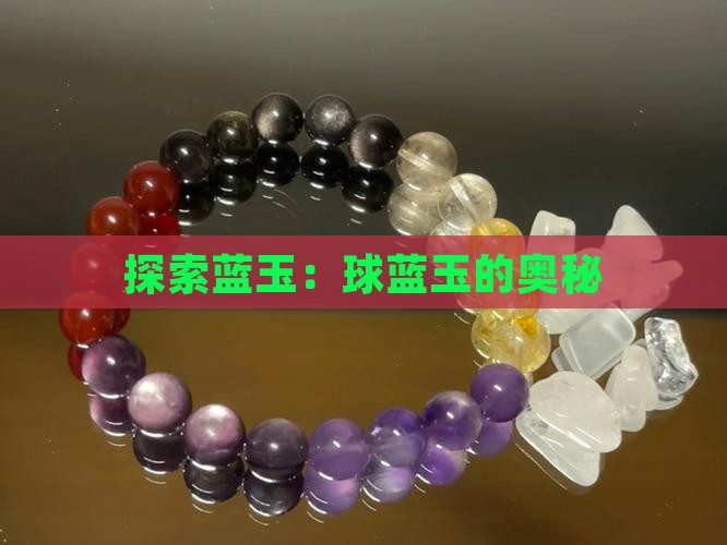探索蓝玉：球蓝玉的奥秘