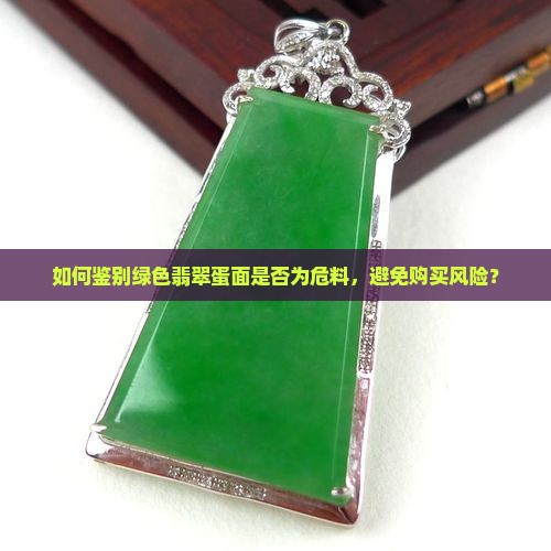 如何鉴别绿色翡翠蛋面是否为危料，避免购买风险？