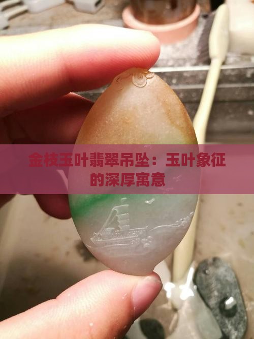 金枝玉叶翡翠吊坠：玉叶象征的深厚寓意