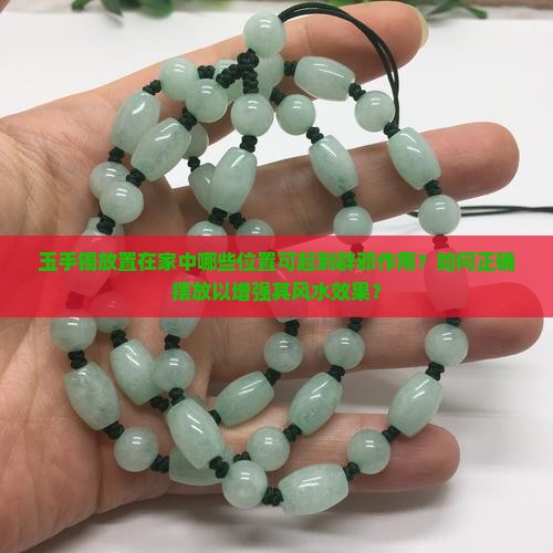玉手镯放置在家中哪些位置可起到辟邪作用？如何正确摆放以增强其风水效果？