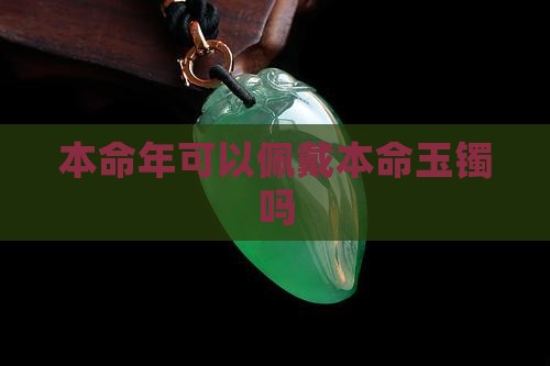 本命年可以佩戴本命玉镯吗