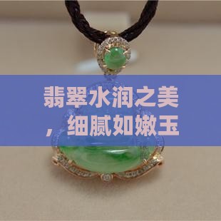 翡翠水润之美，细腻如嫩玉