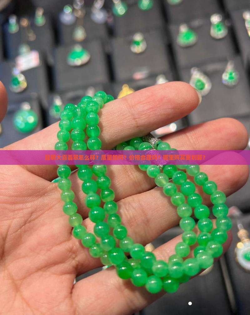 昆明大喜翡翠怎么样？质量如何？价格合理吗？哪里购买更划算？
