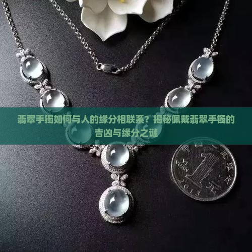 翡翠手镯如何与人的缘分相联系？揭秘佩戴翡翠手镯的吉凶与缘分之谜