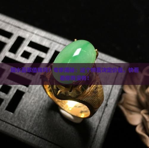 晴水翡翠值钱吗？专家揭秘：这个特质决定价值，快看看你有没有！
