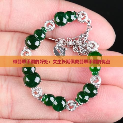 带翡翠手镯的好处：女生长期佩戴翡翠手镯的优点