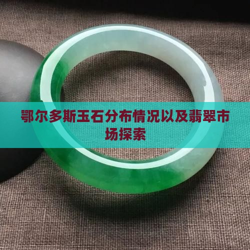 鄂尔多斯玉石分布情况以及翡翠市场探索