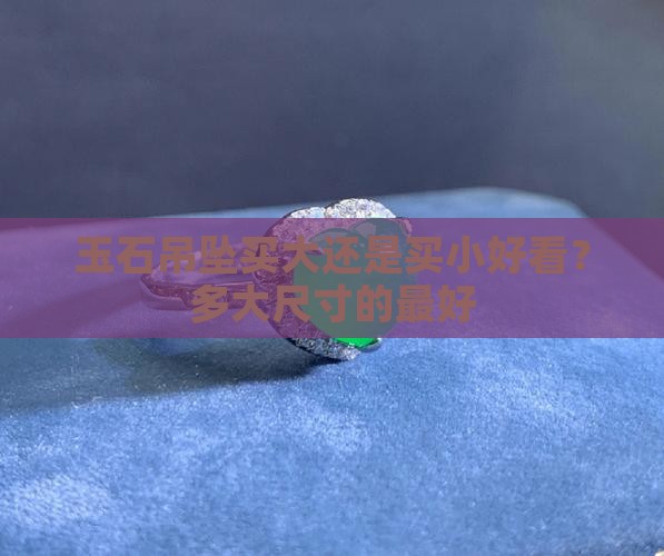 玉石吊坠买大还是买小好看？多大尺寸的最好