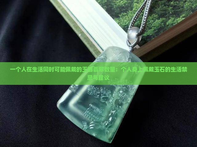 一个人在生活同时可能佩戴的玉器翡翠数量：个人身上佩戴玉石的生活禁忌与建议