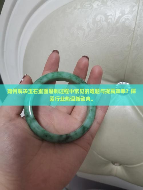 如何解决玉石蛋面磨制过程中常见的难题与提高效率？探索行业热词新动向。