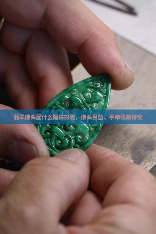 翡翠佛头配什么隔珠好看，佛头吊坠、手串佩戴讲究