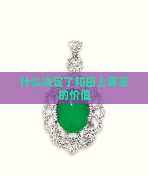 什么决定了和田上等玉的价值