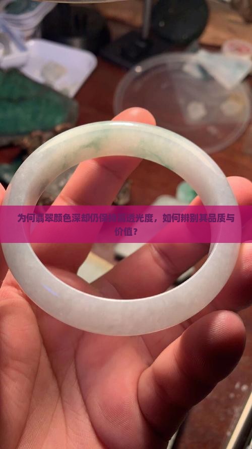 为何翡翠颜色深却仍保持高透光度，如何辨别其品质与价值？