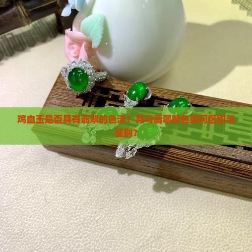 鸡血玉是否具有翡翠的色泽？其与翡翠颜色如何区别与鉴别？