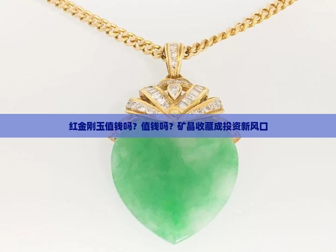 红金刚玉值钱吗？值钱吗？矿晶收藏成投资新风口
