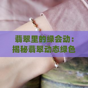 翡翠里的绿会动：揭秘翡翠动态绿色的奥秘