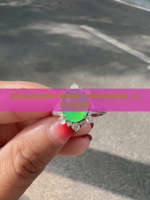 细玉镯与宽玉镯哪个更适合你？如何避免选购误区，抓住流行趋势？