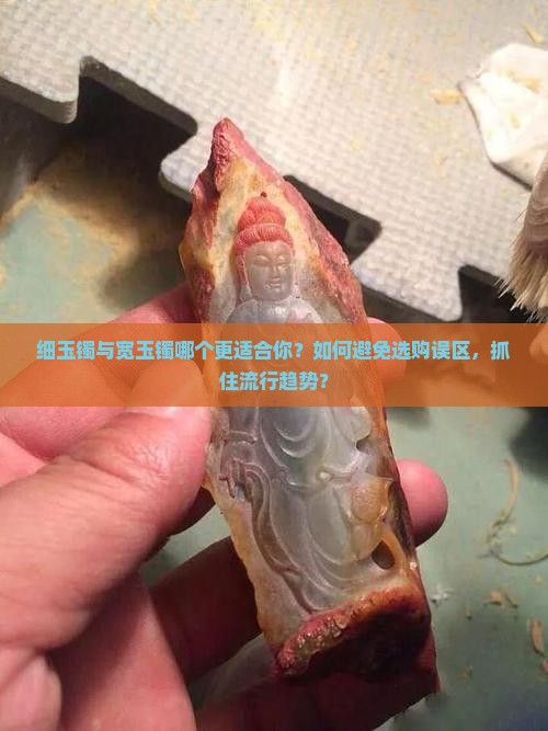 细玉镯与宽玉镯哪个更适合你？如何避免选购误区，抓住流行趋势？