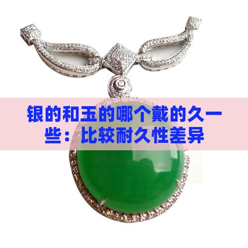 银的和玉的哪个戴的久一些：比较耐久性差异