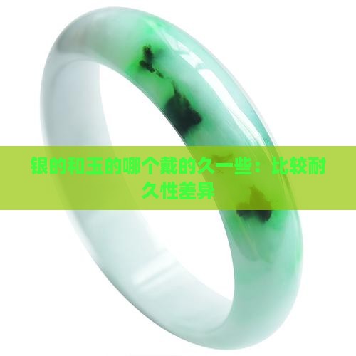 银的和玉的哪个戴的久一些：比较耐久性差异