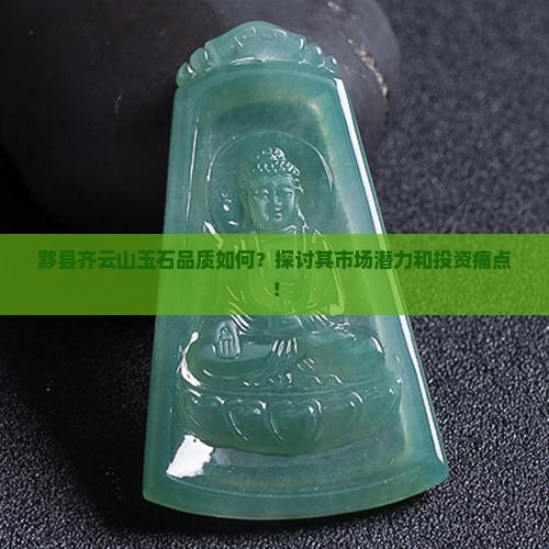 黟县齐云山玉石品质如何？探讨其市场潜力和投资痛点！