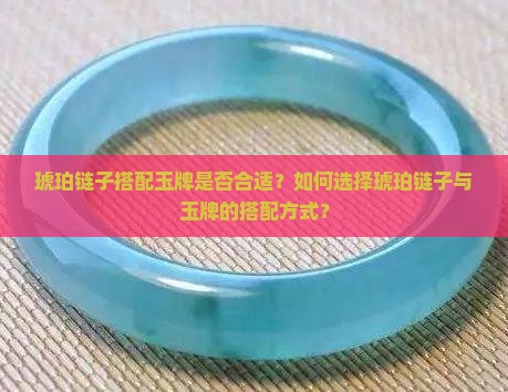 琥珀链子搭配玉牌是否合适？如何选择琥珀链子与玉牌的搭配方式？