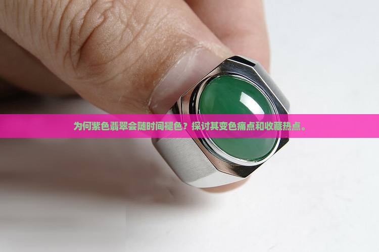 为何紫色翡翠会随时间褪色？探讨其变色痛点和收藏热点。