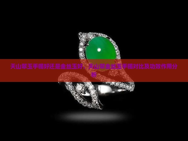 天山翠玉手镯好还是金丝玉好，天山翠金丝玉手镯对比及功效作用分析