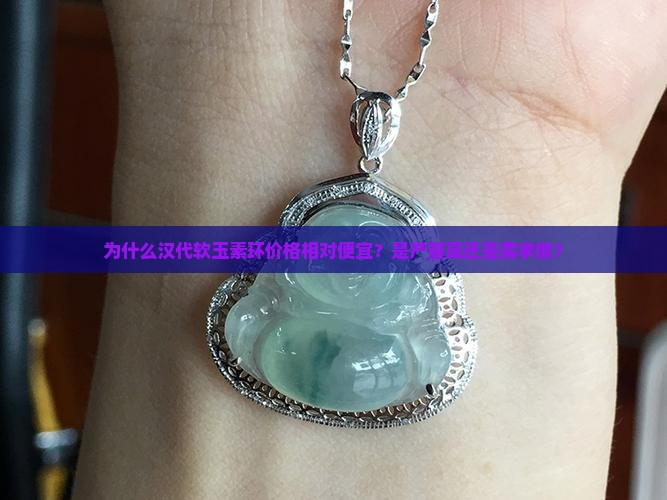 为什么汉代软玉素环价格相对便宜？是产量高还是需求低？