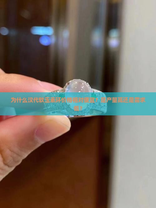为什么汉代软玉素环价格相对便宜？是产量高还是需求低？