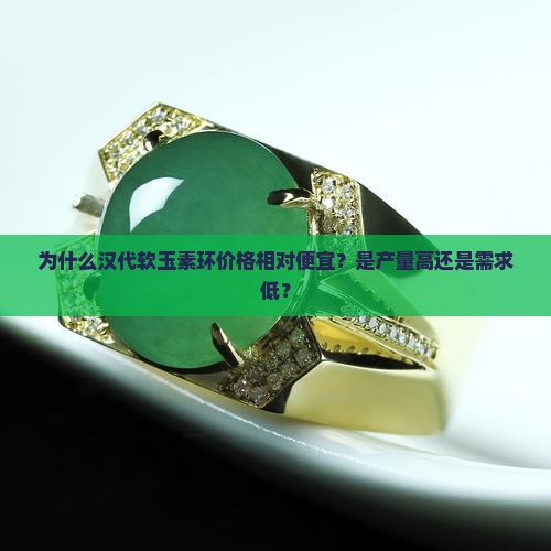 为什么汉代软玉素环价格相对便宜？是产量高还是需求低？