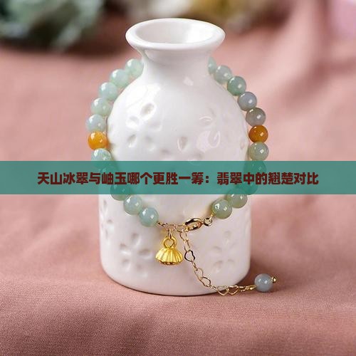 天山冰翠与岫玉哪个更胜一筹：翡翠中的翘楚对比