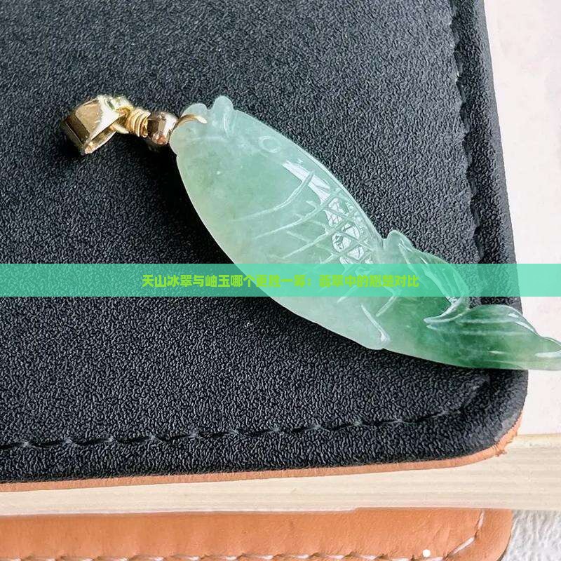 天山冰翠与岫玉哪个更胜一筹：翡翠中的翘楚对比