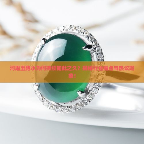 河磨玉跑水为何持续如此之久？揭秘行业痛点与热议现象！