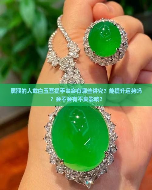 属猴的人戴白玉菩提手串会有哪些讲究？能提升运势吗？会不会有不良影响？