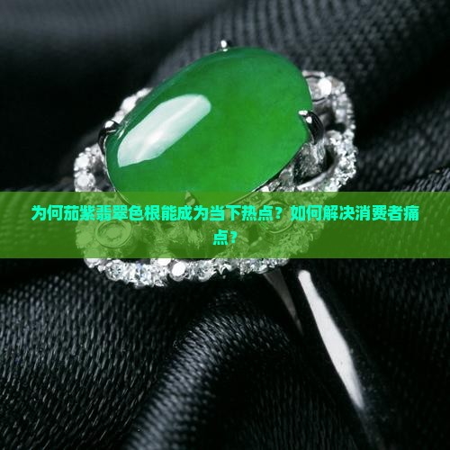 为何茄紫翡翠色根能成为当下热点？如何解决消费者痛点？