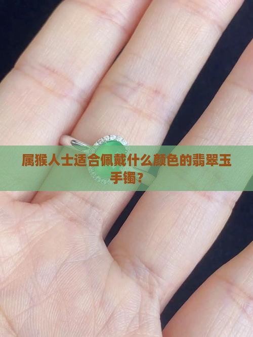 属猴人士适合佩戴什么颜色的翡翠玉手镯？