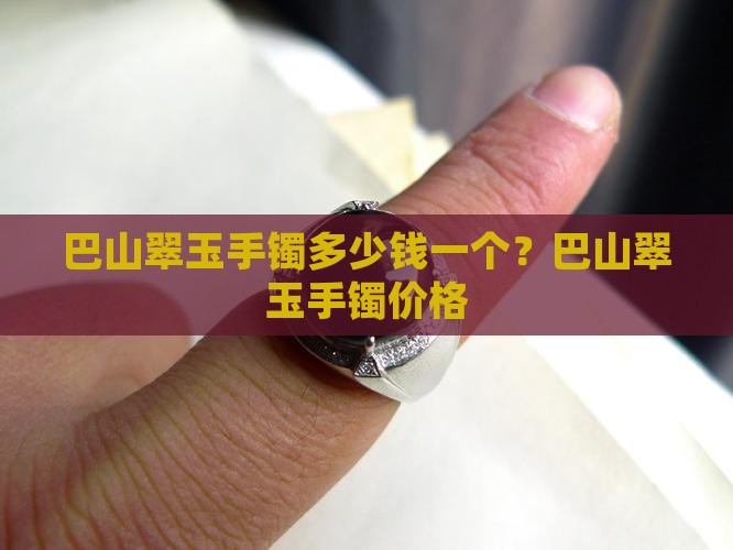 巴山翠玉手镯多少钱一个？巴山翠玉手镯价格