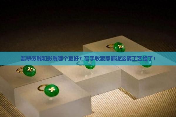 翡翠微雕和影雕哪个更好？高手收藏家都说这俩工艺绝了！